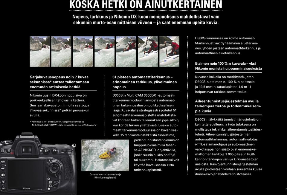 Etsimen noin 100 %:n kuva-ala yksi Nikonin monista huippuominaisuuksista Sarjakuvausnopeus noin 7 kuvaa sekunnissa* auttaa tallentamaan enemmän ratkaisevia hetkiä Nikonin uusin DX-koon lippulaiva on