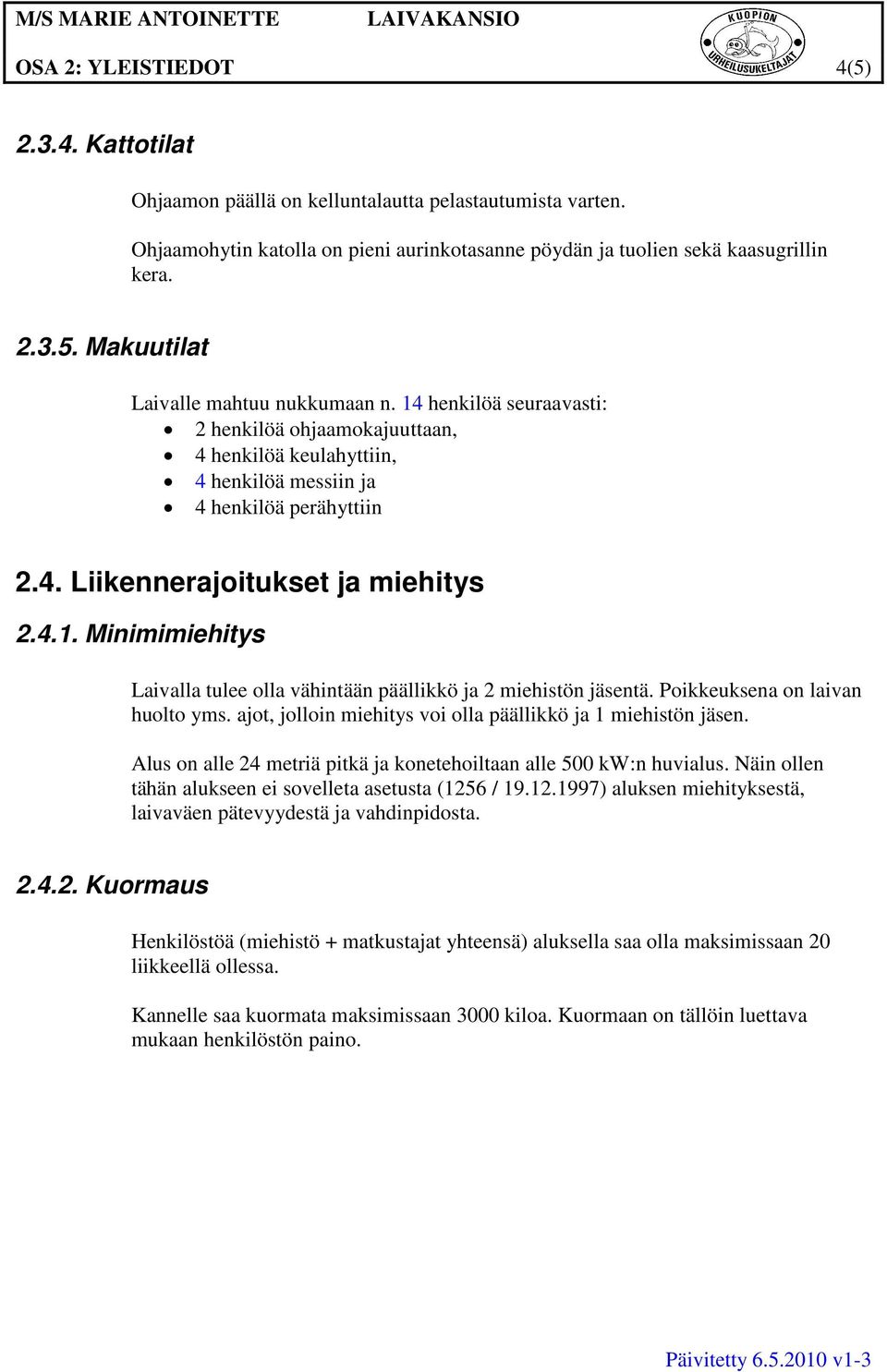 Poikkeuksena on laivan huolto yms. ajot, jolloin miehitys voi olla päällikkö ja 1 miehistön jäsen. Alus on alle 24 metriä pitkä ja konetehoiltaan alle 500 kw:n huvialus.