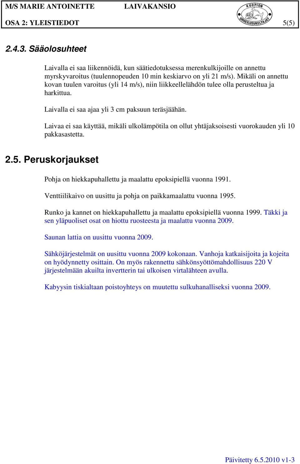 Laivaa ei saa käyttää, mikäli ulkolämpötila on ollut yhtäjaksoisesti vuorokauden yli 10 pakkasastetta. 2.5. Peruskorjaukset Pohja on hiekkapuhallettu ja maalattu epoksipiellä vuonna 1991.