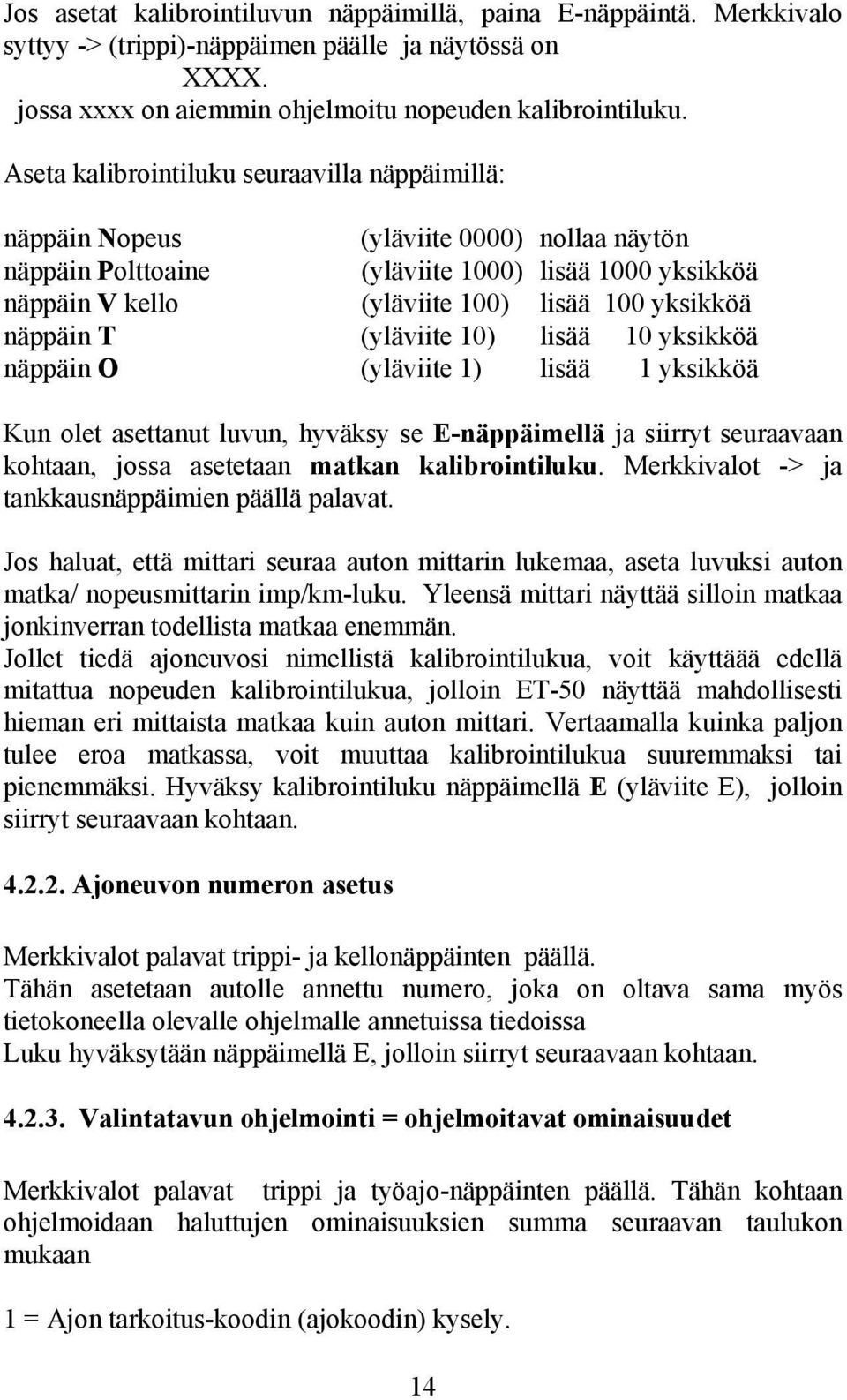 näppäin T (yläviite 10) lisää 10 yksikköä näppäin O (yläviite 1) lisää 1 yksikköä Kun olet asettanut luvun, hyväksy se E-näppäimellä ja siirryt seuraavaan kohtaan, jossa asetetaan matkan