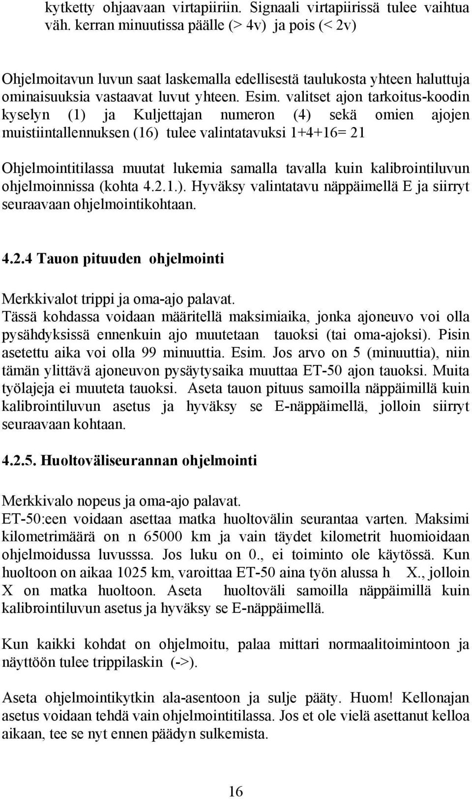 valitset ajon tarkoitus-koodin kyselyn (1) ja Kuljettajan numeron (4) sekä omien ajojen muistiintallennuksen (16) tulee valintatavuksi 1+4+16= 21 Ohjelmointitilassa muutat lukemia samalla tavalla