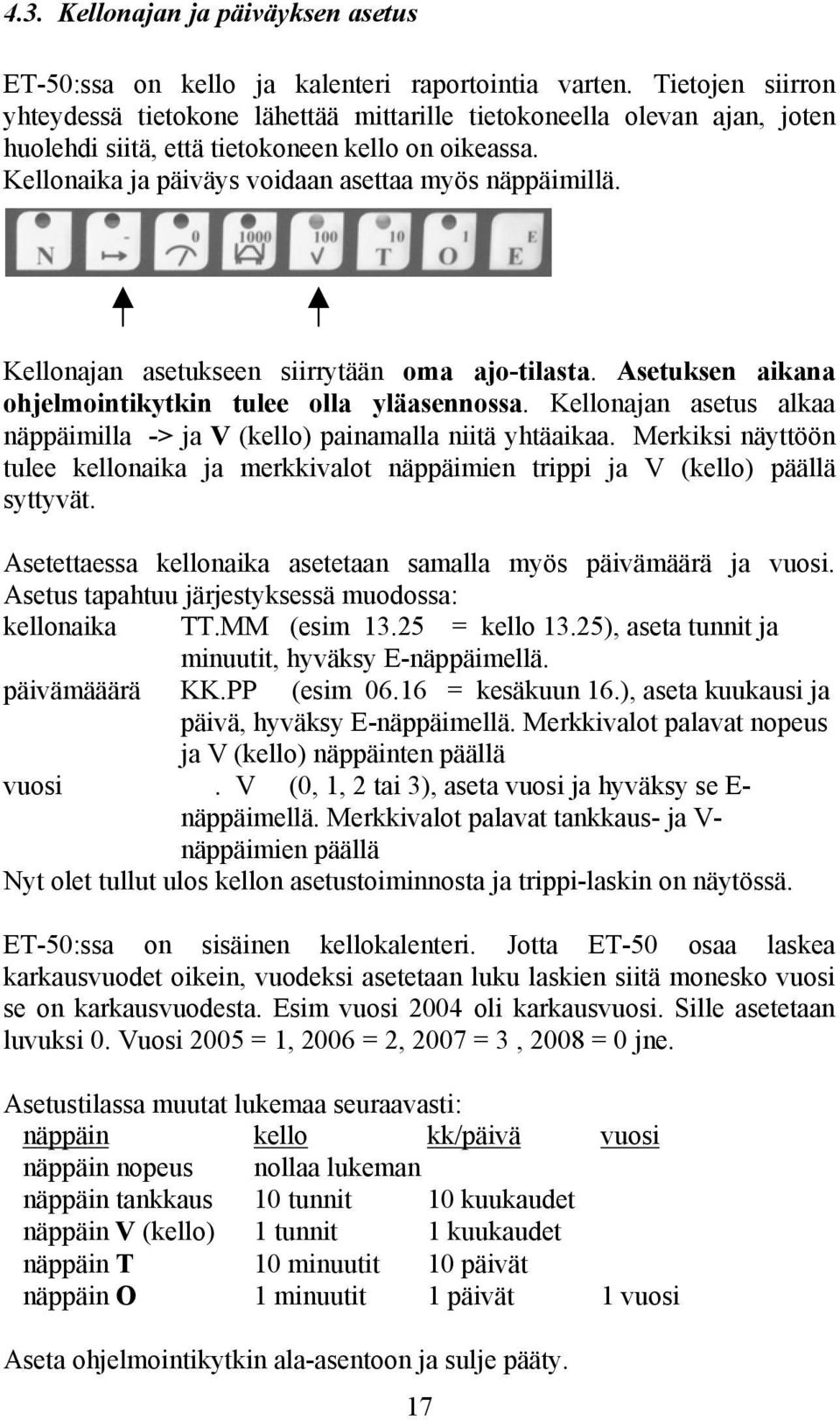 Kellonajan asetukseen siirrytään oma ajo-tilasta. Asetuksen aikana ohjelmointikytkin tulee olla yläasennossa. Kellonajan asetus alkaa näppäimilla -> ja V (kello) painamalla niitä yhtäaikaa.