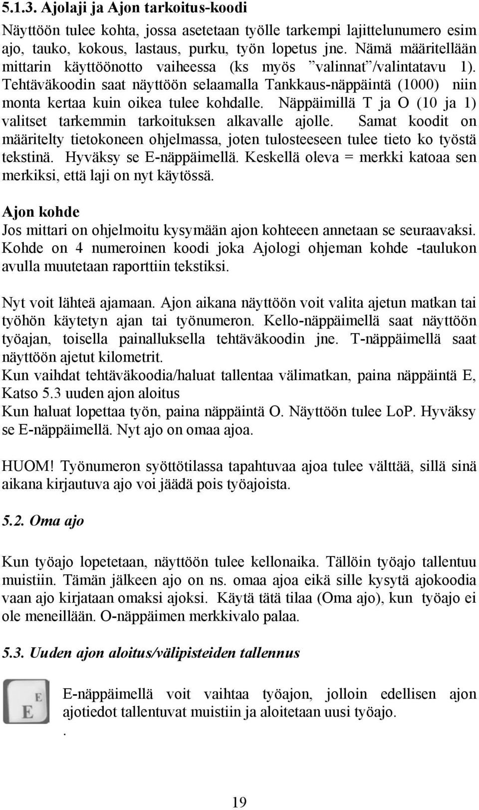 Näppäimillä T ja O (10 ja 1) valitset tarkemmin tarkoituksen alkavalle ajolle. Samat koodit on määritelty tietokoneen ohjelmassa, joten tulosteeseen tulee tieto ko työstä tekstinä.