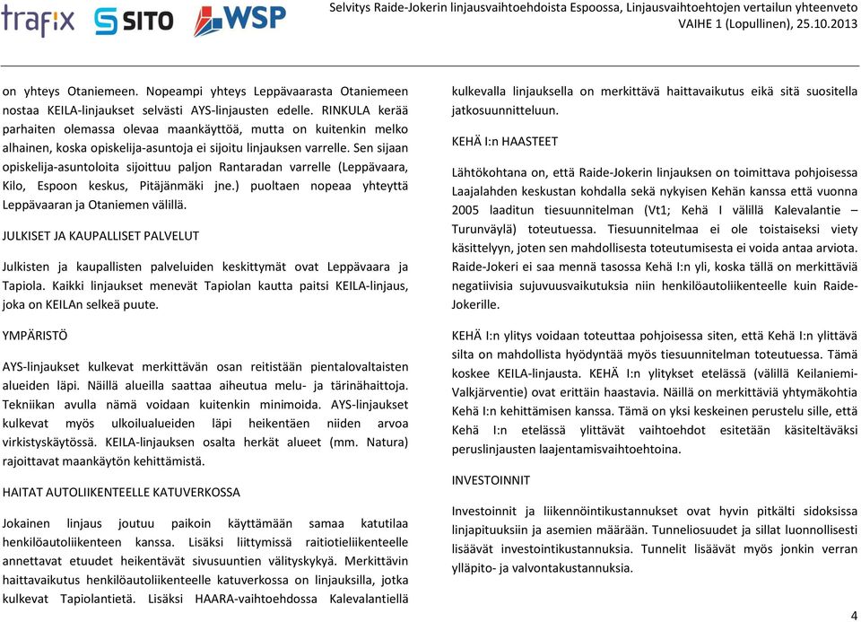 Sen sijaan opiskelija-asuntoloita sijoittuu paljon Rantaradan varrelle (Leppävaara, Kilo, Espoon keskus, Pitäjänmäki jne.) puoltaen nopeaa yhteyttä Leppävaaran ja Otaniemen välillä.