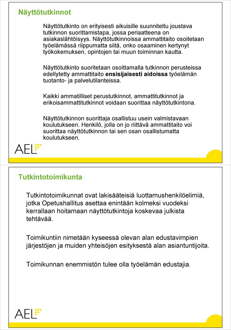 Näyttötutkinto suoritetaan osoittamalla tutkinnon perusteissa edellytetty ammattitaito ensisijaisesti aidoissa työelämän tuotanto- ja palvelutilanteissa.