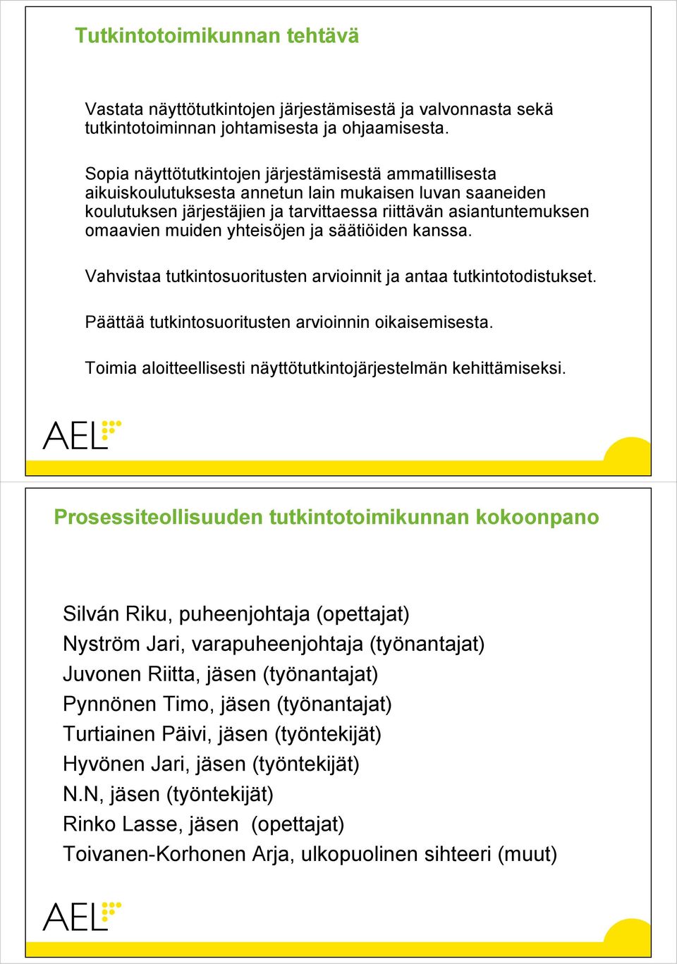 yhteisöjen ja säätiöiden kanssa. Vahvistaa tutkintosuoritusten arvioinnit ja antaa tutkintotodistukset. Päättää tutkintosuoritusten arvioinnin oikaisemisesta.