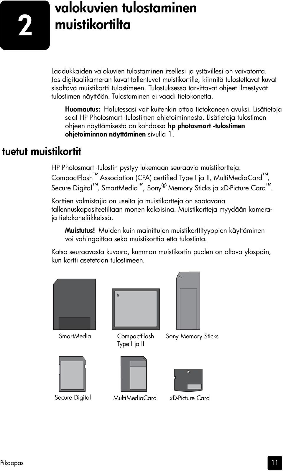 Tulostaminen ei vaadi tietokonetta. Huomautus: Halutessasi voit kuitenkin ottaa tietokoneen avuksi. Lisätietoja saat HP Photosmart -tulostimen ohjetoiminnosta.