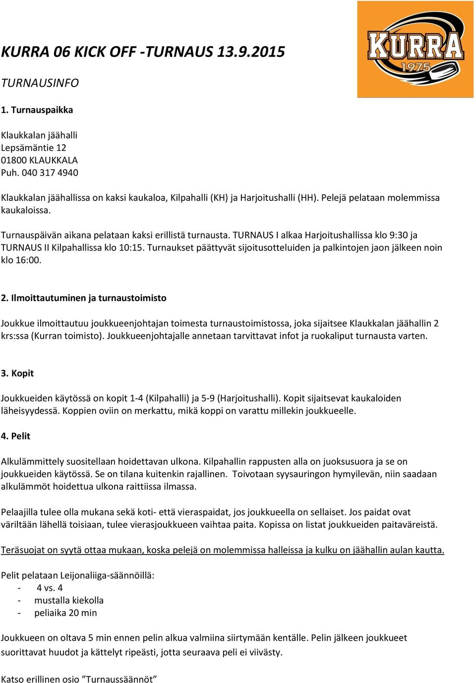 TURNAUS I alkaa Harjoitushallissa klo 9:30 ja TURNAUS II Kilpahallissa klo 10:15. Turnaukset päättyvät sijoitusotteluiden ja palkintojen jaon jälkeen noin klo 16:00. 2.
