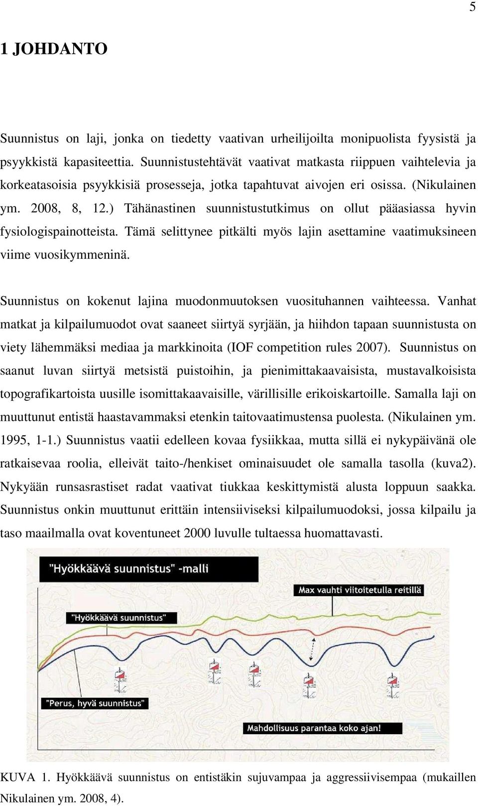 ) Tähänastinen suunnistustutkimus on ollut pääasiassa hyvin fysiologispainotteista. Tämä selittynee pitkälti myös lajin asettamine vaatimuksineen viime vuosikymmeninä.