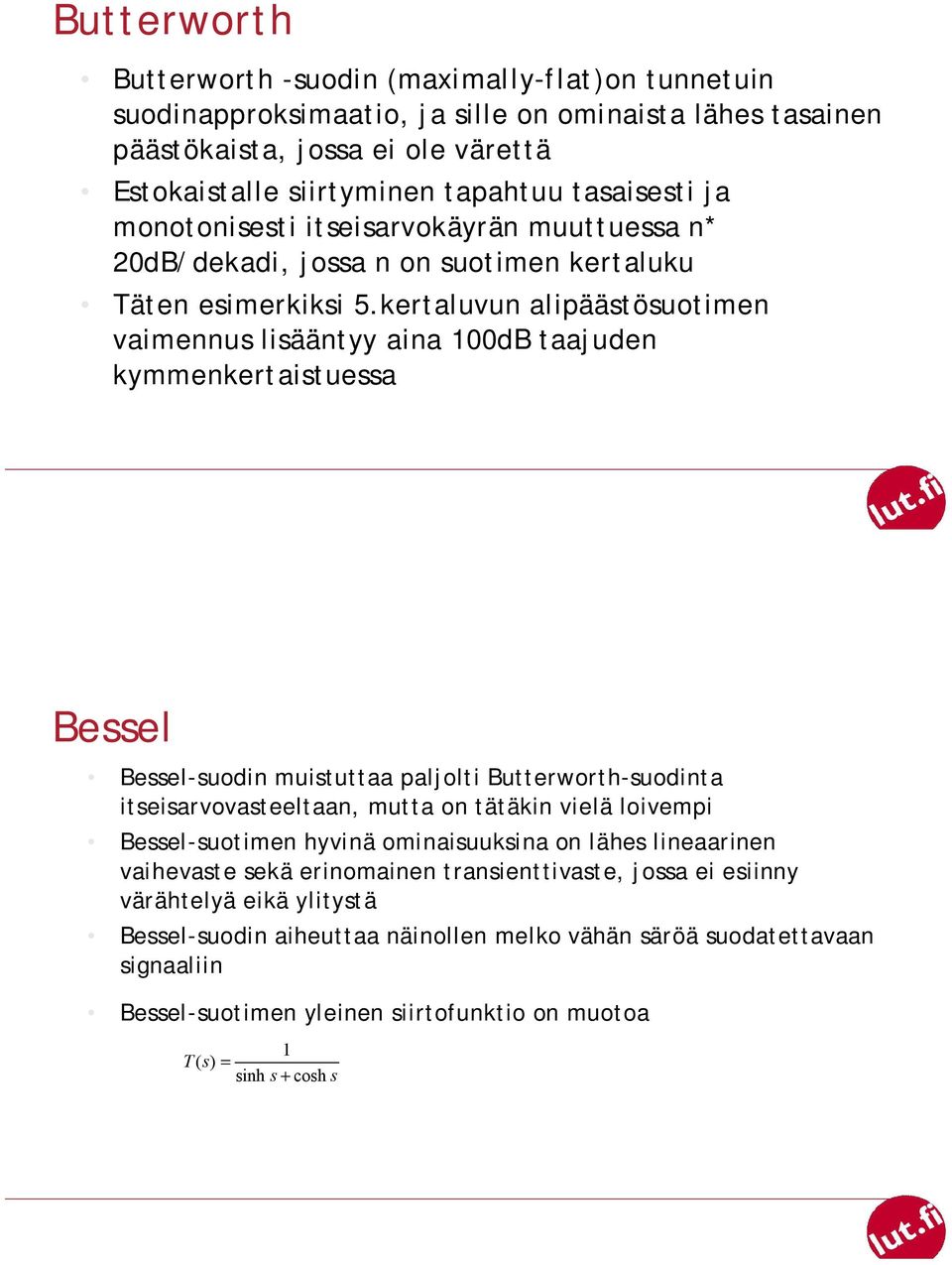 kertaluvun alipäästösuotimen vaimennus lisääntyy aina 1dB taajuden kymmenkertaistuessa Bessel Bessel-suodin muistuttaa paljolti Butterworth-suodinta itseisarvovasteeltaan, mutta on tätäkin vielä