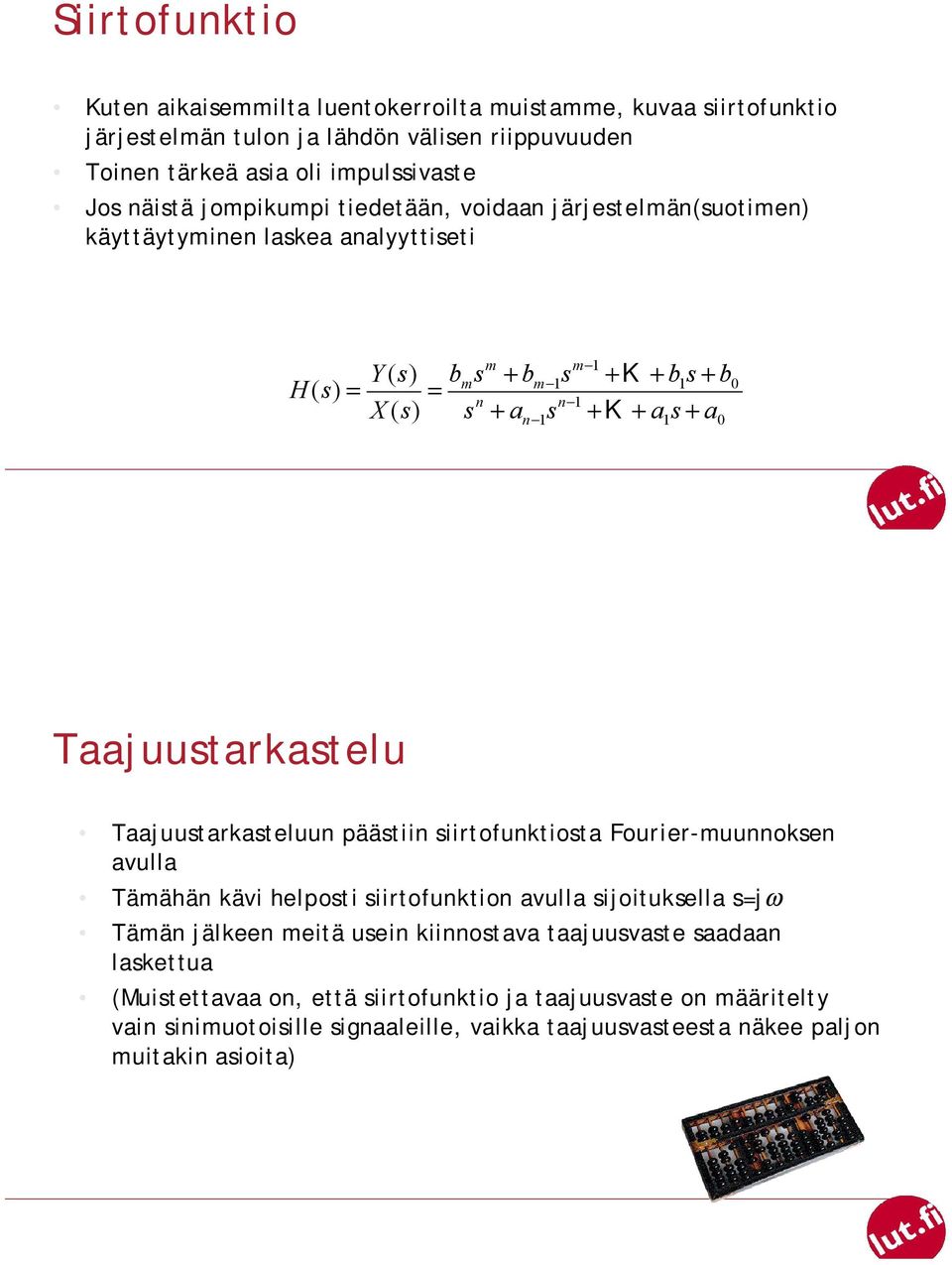 Taajuustarkastelu Taajuustarkasteluun päästiin siirtofunktiosta Fourier-muunnoksen avulla Tämähän kävi helposti siirtofunktion avulla sijoituksella s=jω Tämän jälkeen meitä usein