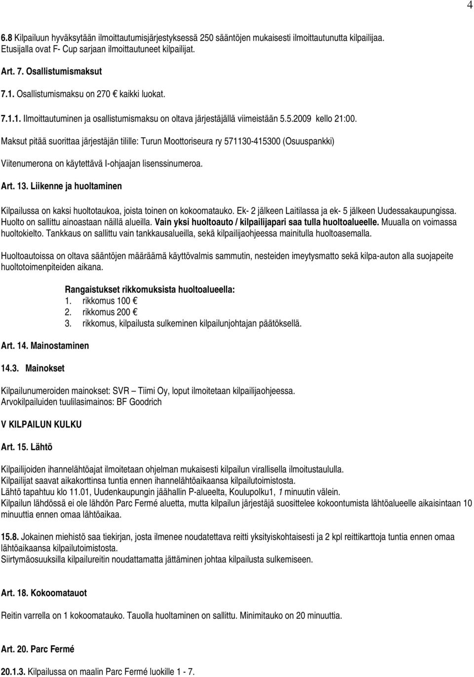 Maksut pitää suorittaa järjestäjän tilille: Turun Moottoriseura ry 571130-415300 (Osuuspankki) Viitenumerona on käytettävä I-ohjaajan lisenssinumeroa. Art. 13.