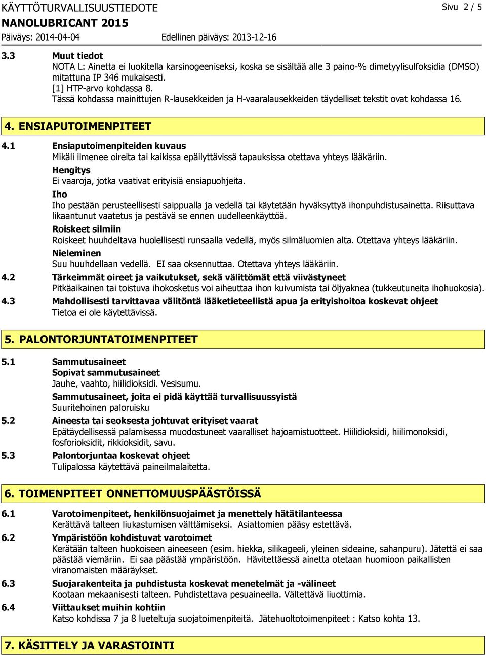 1 Ensiaputoimenpiteiden kuvaus Mikäli ilmenee oireita tai kaikissa epäilyttävissä tapauksissa otettava yhteys lääkäriin. Hengitys Ei vaaroja, jotka vaativat erityisiä ensiapuohjeita.