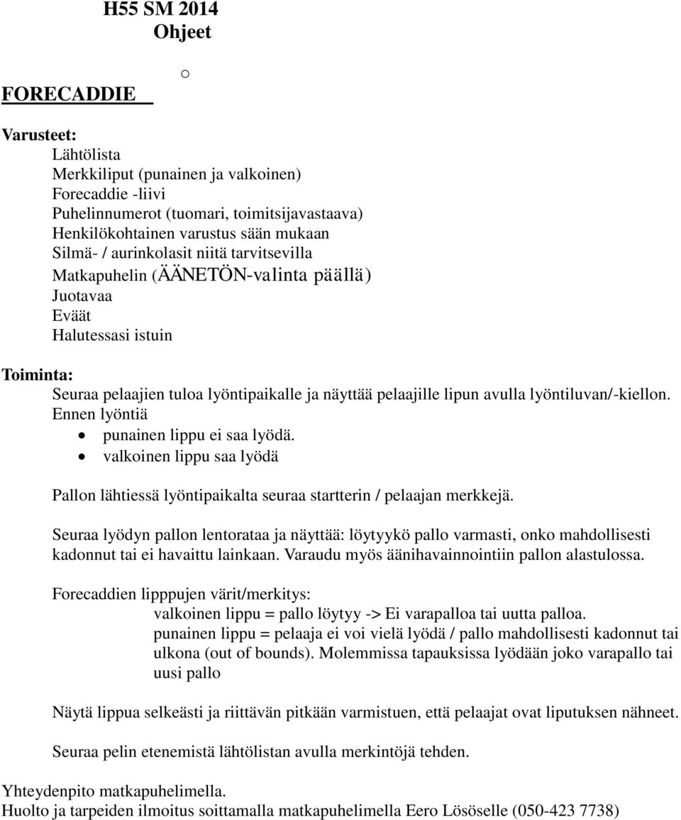 Ennen lyöntiä punainen lippu ei saa lyödä. valkoinen lippu saa lyödä Pallon lähtiessä lyöntipaikalta seuraa startterin / pelaajan merkkejä.