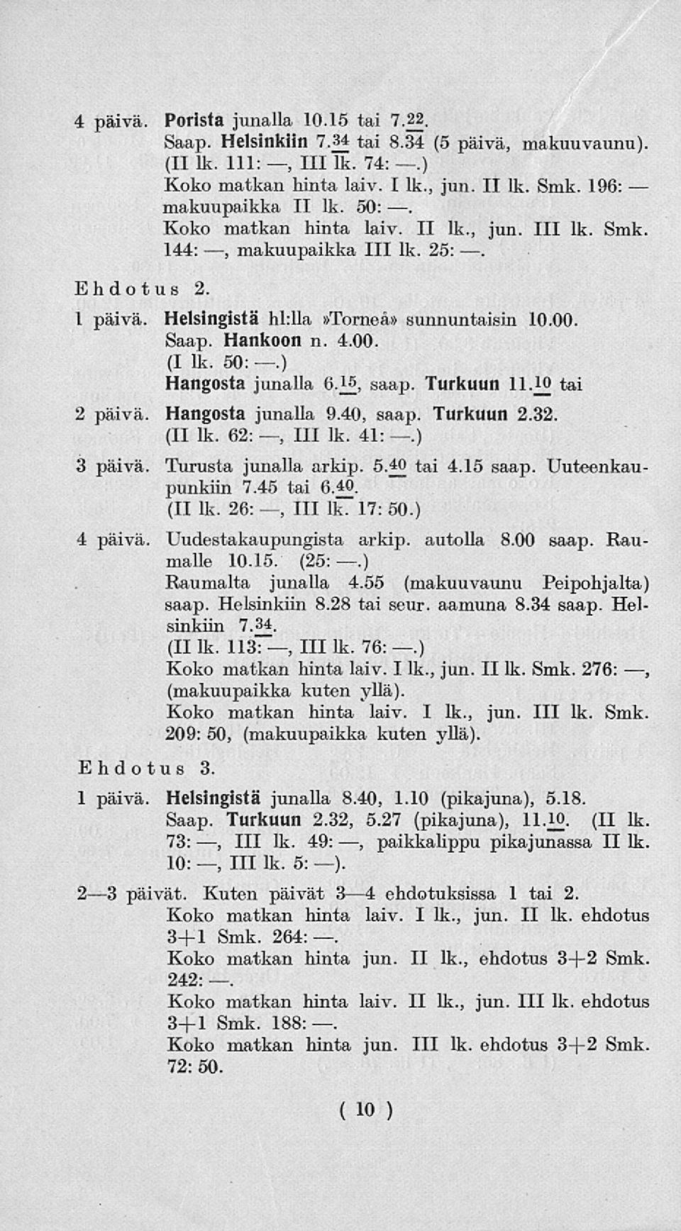 ) Hangosta junalla saap. Turkuun 11. io tai 2 päivä. Hangosta junalla 9.40, saap. Turkuun 2.32. (II lk. 62:, HI lk. 41:.) 3 päivä. Turusta junalla arkip. 5.4 tai 4.15 saap. Uuteenkaupunkiin 7.