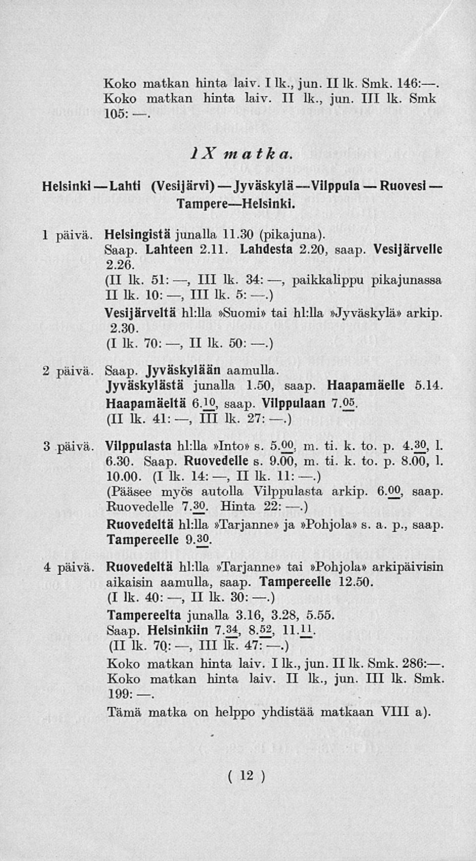 ) Vesijärveltä hl:lla»suomi» tai hl:lla»jyväskylä» arkip. 2.30. (I lk. 70:, II lk. 50:.) 2 päivä Saap. Jyväskylään aamulla Jyväskylästä junalla 1.50, saap. Haapamäelle 5.14. Haapamäeltä saap.