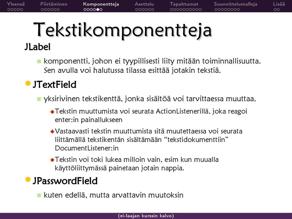 Tekstin muuttumista voi seurata ActionListenerillä, joka reagoi enter:in painallukseen Vastaavasti tekstin muuttumista sitä muutettaessa voi seurata