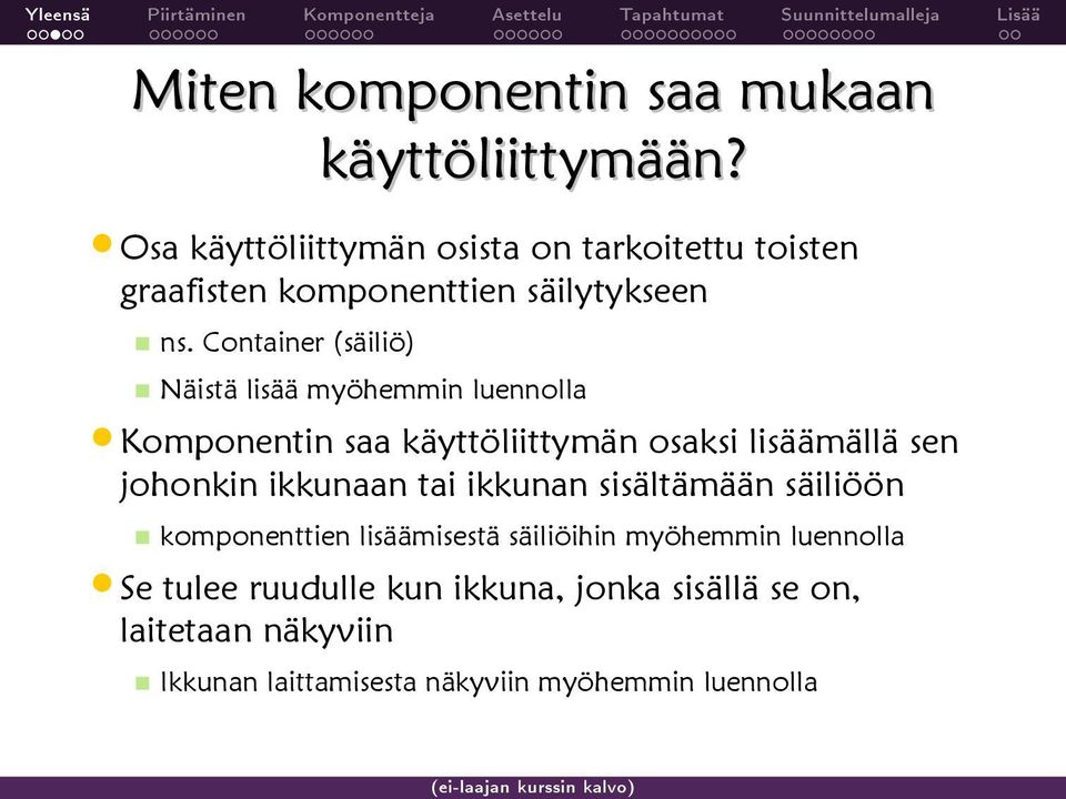 Container (säiliö) Näistä lisää myöhemmin luennolla Komponentin saa käyttöliittymän osaksi lisäämällä sen johonkin