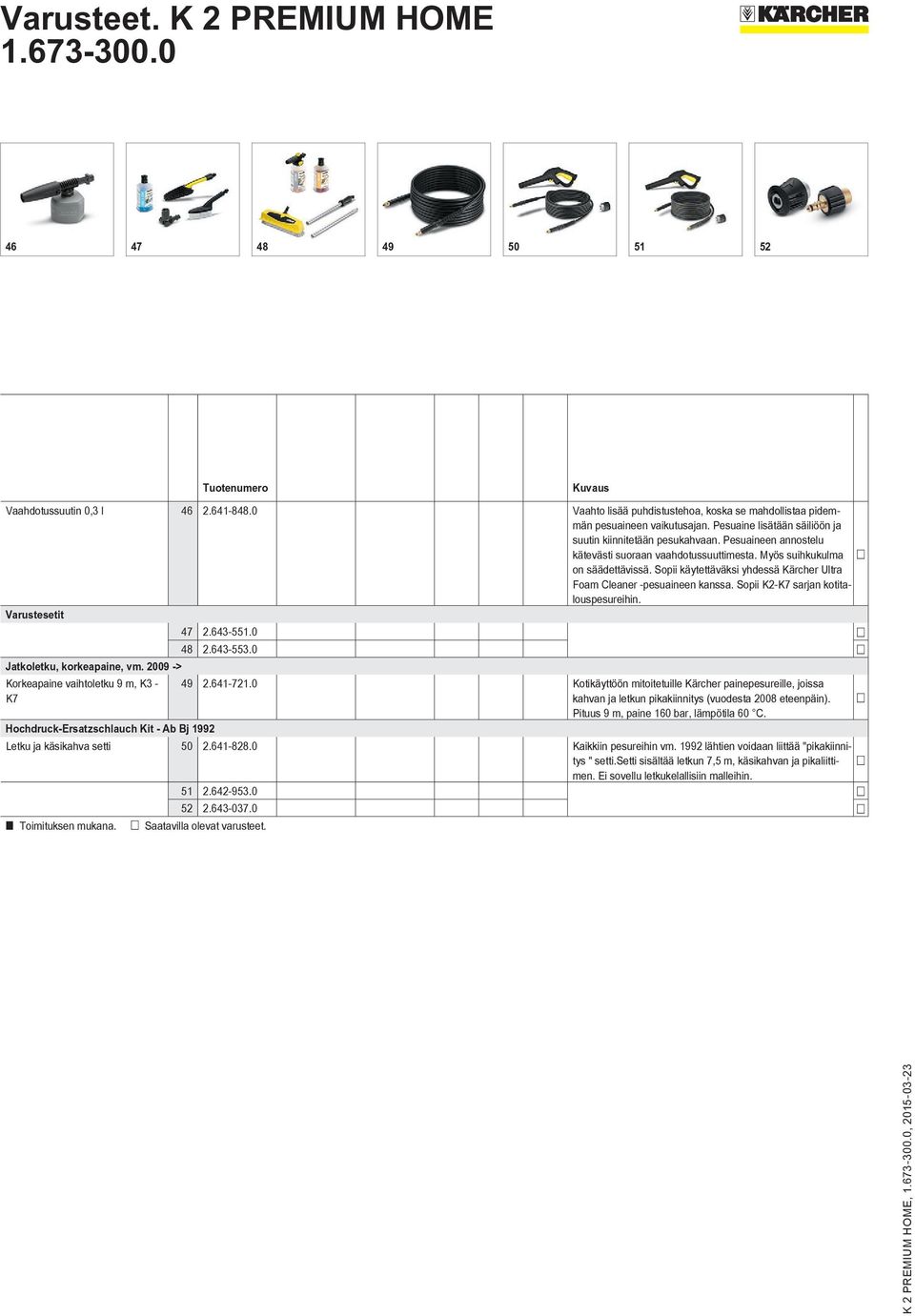 Sopii käytettäväksi yhdessä Kärcher Ultra Foam Cleaner -pesuaineen kanssa. Sopii K2-K7 sarjan kotitalouspesureihin. Varustesetit 47 2.643-551.0 48 2.643-553.0 Jatkoletku, korkeapaine, vm.