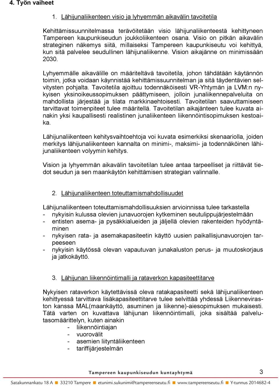 Visio on pitkän aikavälin strateginen näkemys siitä, millaiseksi Tampereen kaupunkiseutu voi kehittyä, kun sitä palvelee seudullinen lähijunaliikenne. Vision aikajänne on minimissään 2030.