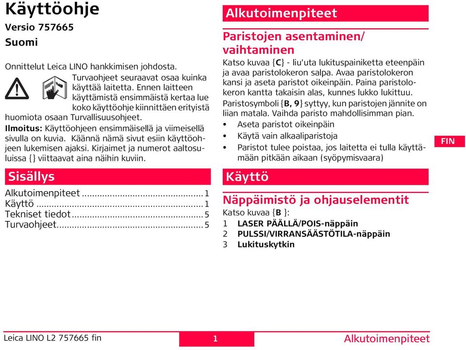 Käännä nämä sivut esiin käyttöohjeen lukemisen ajaksi. Kirjaimet ja numerot aaltosuluissa {} viittaavat aina näihin kuviin. isällys Alkutoimenpiteet...1 Käyttö...1 Tekniset tiedot...5 Turvaohjeet.