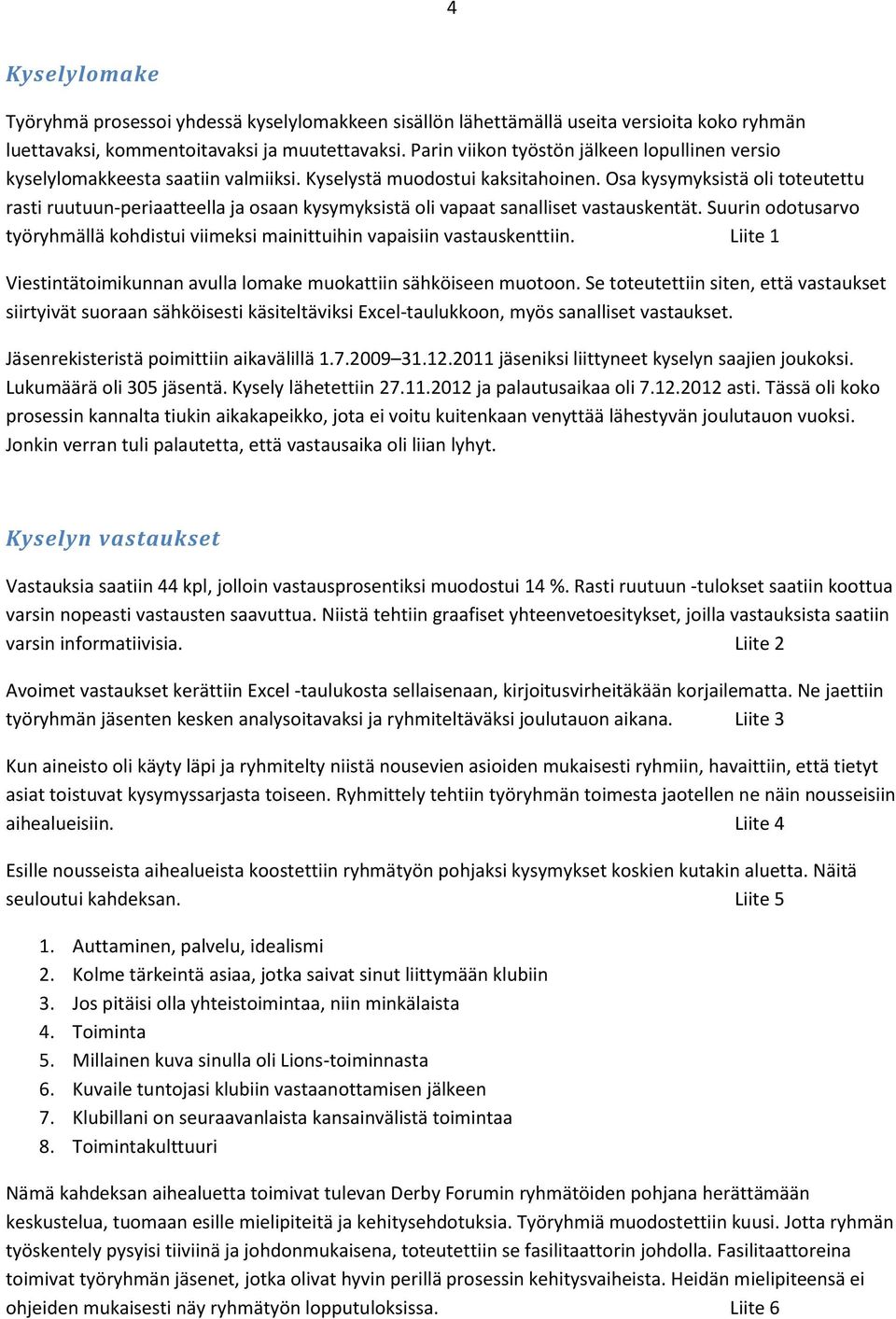 Osa kysymyksistä oli toteutettu rasti ruutuun-periaatteella ja osaan kysymyksistä oli vapaat sanalliset vastauskentät.