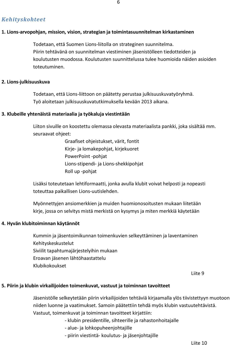 Lions-julkisuuskuva Todetaan, että Lions-liittoon on päätetty perustaa julkisuuskuvatyöryhmä. Työ aloitetaan julkisuuskuvatutkimuksella kevään 2013 aikana. 3.