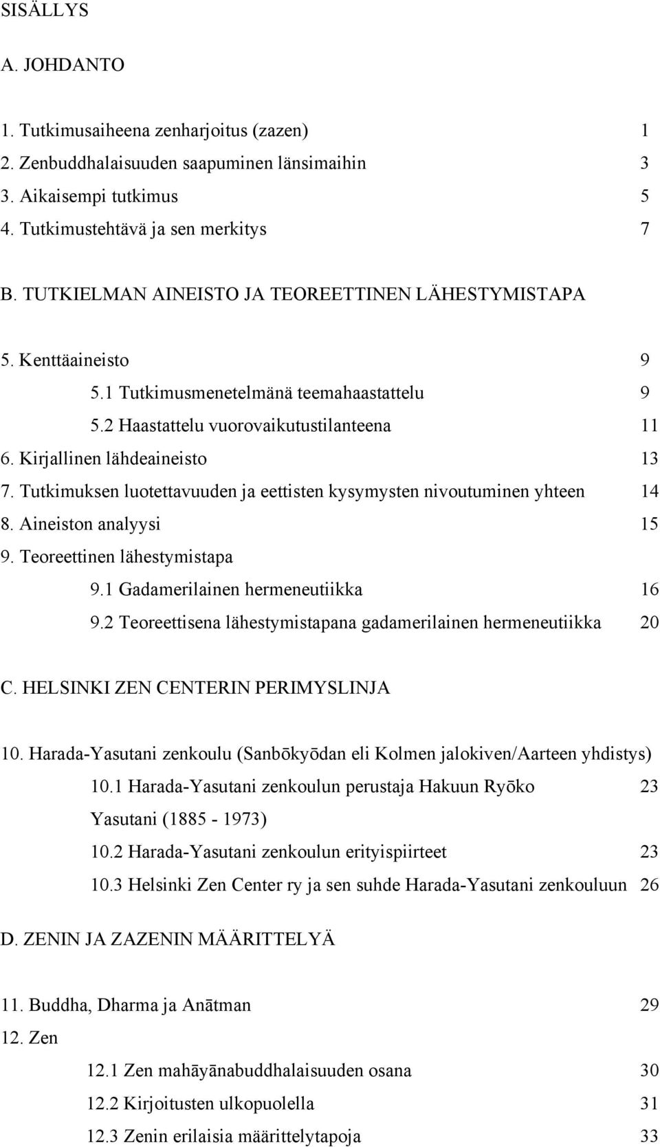 Tutkimuksen luotettavuuden ja eettisten kysymysten nivoutuminen yhteen 14 8. Aineiston analyysi 15 9. Teoreettinen lähestymistapa 9.1 Gadamerilainen hermeneutiikka 16 9.