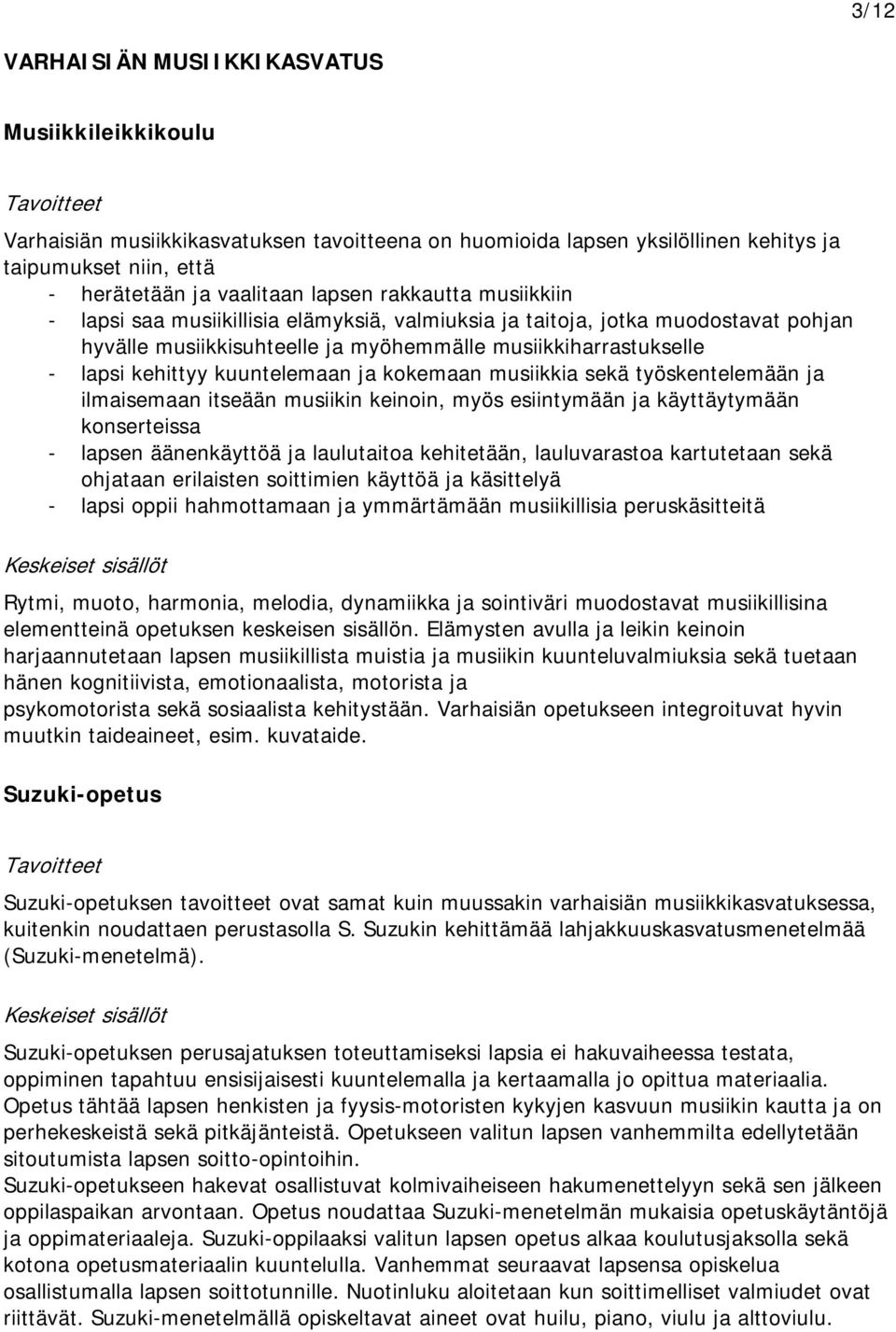 kuuntelemaan ja kokemaan musiikkia sekä työskentelemään ja ilmaisemaan itseään musiikin keinoin, myös esiintymään ja käyttäytymään konserteissa - lapsen äänenkäyttöä ja laulutaitoa kehitetään,