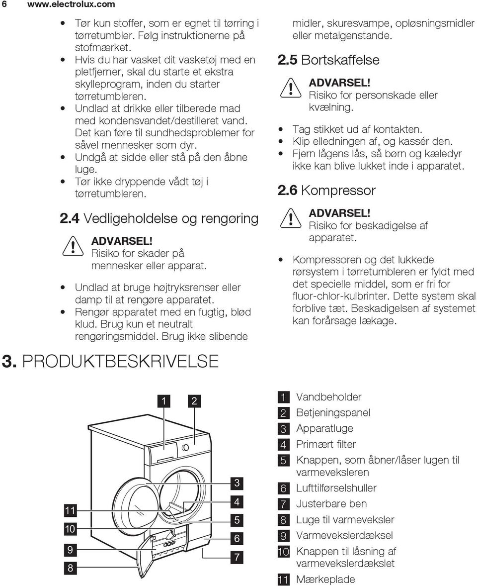 Det kan føre til sundhedsproblemer for såvel mennesker som dyr. Undgå at sidde eller stå på den åbne luge. Tør ikke dryppende vådt tøj i tørretumbleren. 2.4 Vedligeholdelse og rengøring ADVARSEL!