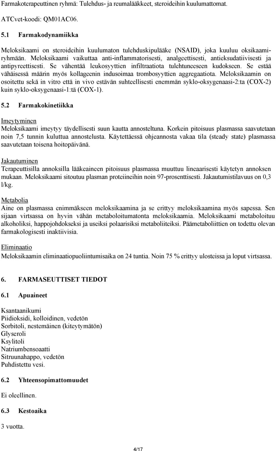 Meloksikaami vaikuttaa anti-inflammatorisesti, analgeettisesti, antieksudatiivisesti ja antipyreettisesti. Se vähentää leukosyyttien infiltraatiota tulehtuneeseen kudokseen.