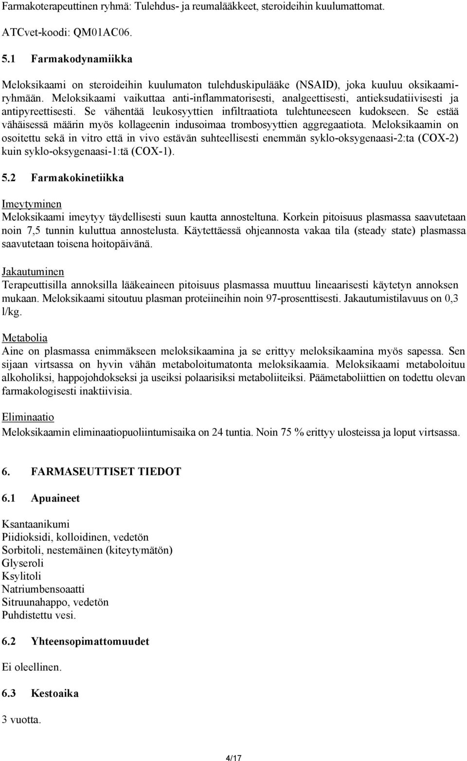 Meloksikaami vaikuttaa anti-inflammatorisesti, analgeettisesti, antieksudatiivisesti ja antipyreettisesti. Se vähentää leukosyyttien infiltraatiota tulehtuneeseen kudokseen.