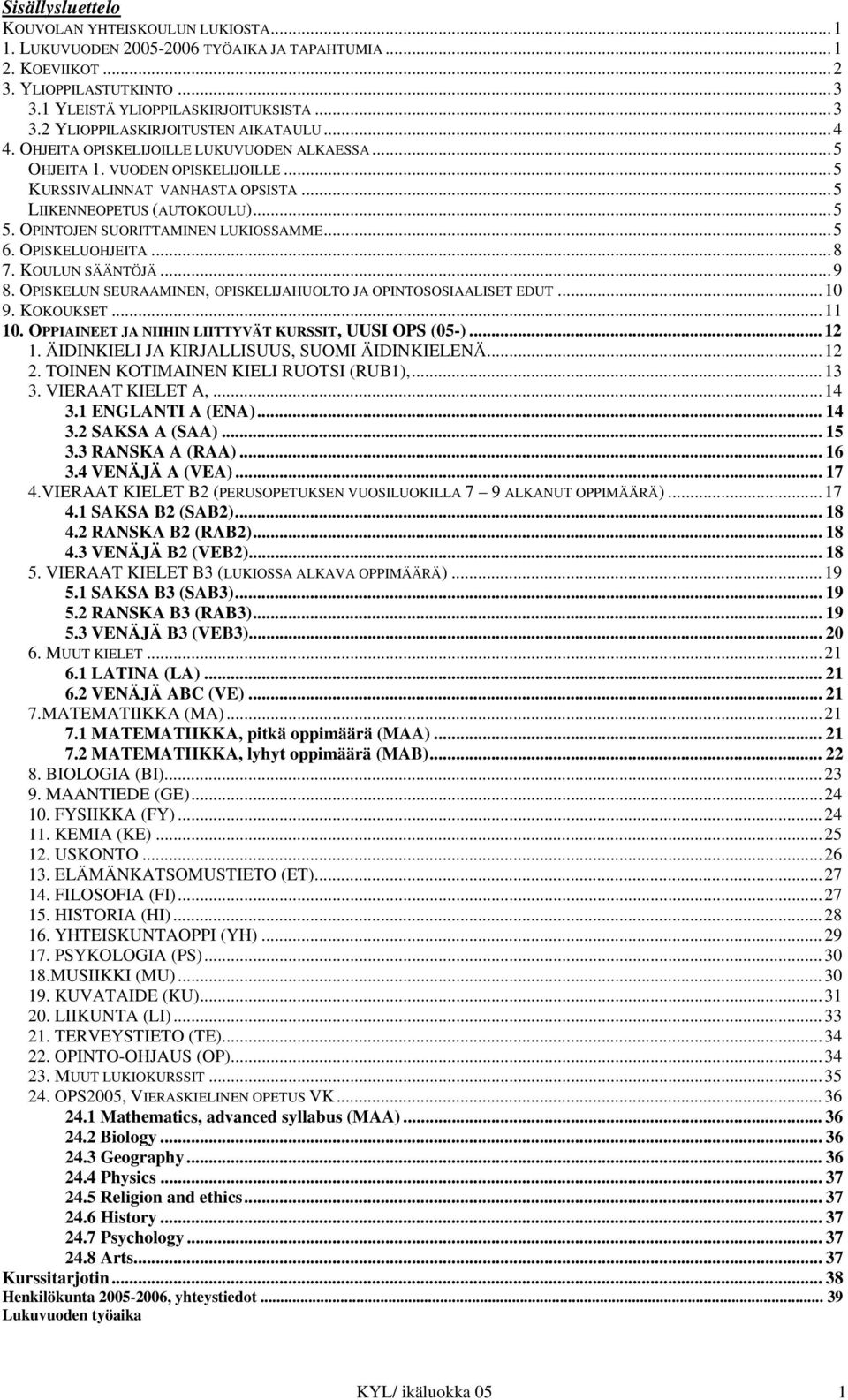 ..5 LIIKENNEOPETUS (AUTOKOULU)...5 5. OPINTOJEN SUORITTAMINEN LUKIOSSAMME...5 6. OPISKELUOHJEITA...8 7. KOULUN SÄÄNTÖJÄ...9 8. OPISKELUN SEURAAMINEN, OPISKELIJAHUOLTO JA OPINTOSOSIAALISET EDUT...10 9.