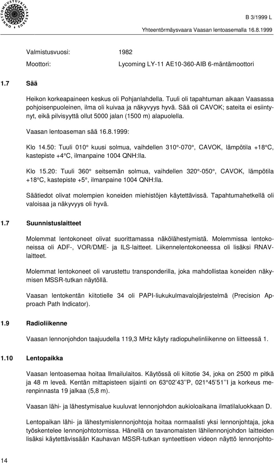 Vaasan lentoaseman sää 16.8.1999: Klo 14.50: Tuuli 010 kuusi solmua, vaihdellen 310-070, CAVOK, lämpötila +18 C, kastepiste +4 C, ilmanpaine 1004 QNH:lla. Klo 15.