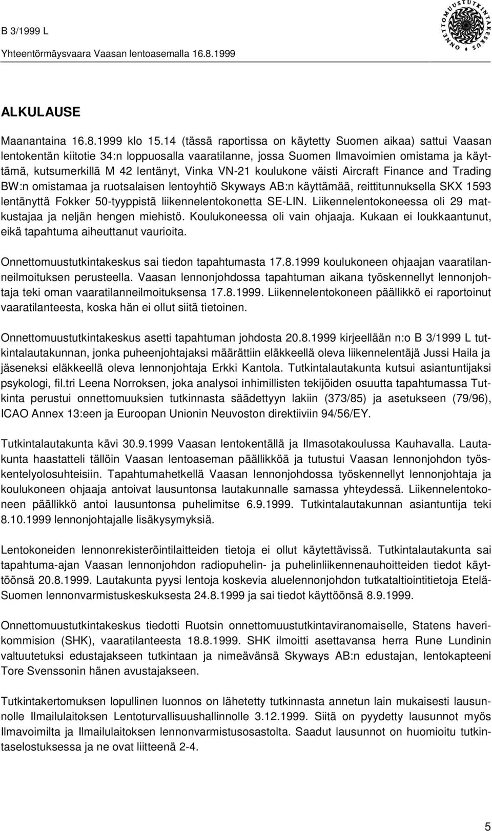 VN-21 koulukone väisti Aircraft Finance and Trading BW:n omistamaa ja ruotsalaisen lentoyhtiö Skyways AB:n käyttämää, reittitunnuksella SKX 1593 lentänyttä Fokker 50-tyyppistä liikennelentokonetta