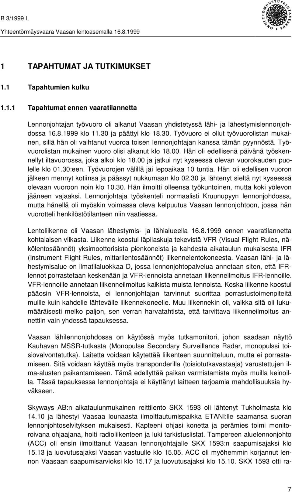 Hän oli edellisenä päivänä työskennellyt iltavuorossa, joka alkoi klo 18.00 ja jatkui nyt kyseessä olevan vuorokauden puolelle klo 01.30:een. Työvuorojen välillä jäi lepoaikaa 10 tuntia.