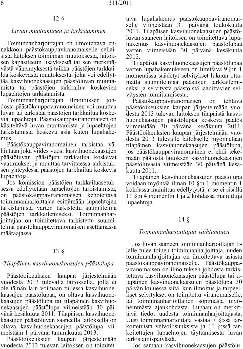 lupaehtojen tarkistamista. Toiminnanharjoittajan ilmoituksen johdosta päästökauppaviranomainen voi muuttaa luvan tai tarkistaa päästöjen tarkkailua koskevia lupaehtoja.