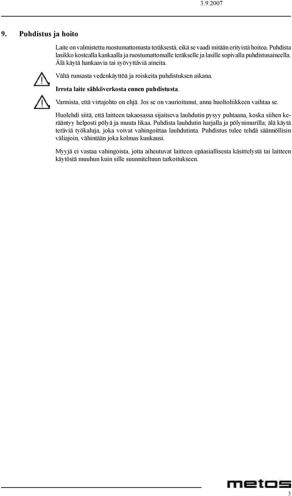 Vältä runsasta vedenkäyttöä ja roiskeita puhdistuksen aikana. Irrota laite sähköverkosta ennen puhdistusta. Varmista, että virtajohto on ehjä. Jos se on vaurioitunut, anna huoltoliikkeen vaihtaa se.