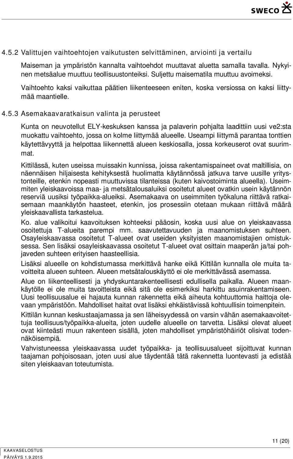 3 Asemakaavaratkaisun valinta ja perusteet Kunta on neuvotellut ELY-keskuksen kanssa ja palaverin pohjalta laadittiin uusi ve2:sta muokattu vaihtoehto, jossa on kolme liittymää alueelle.