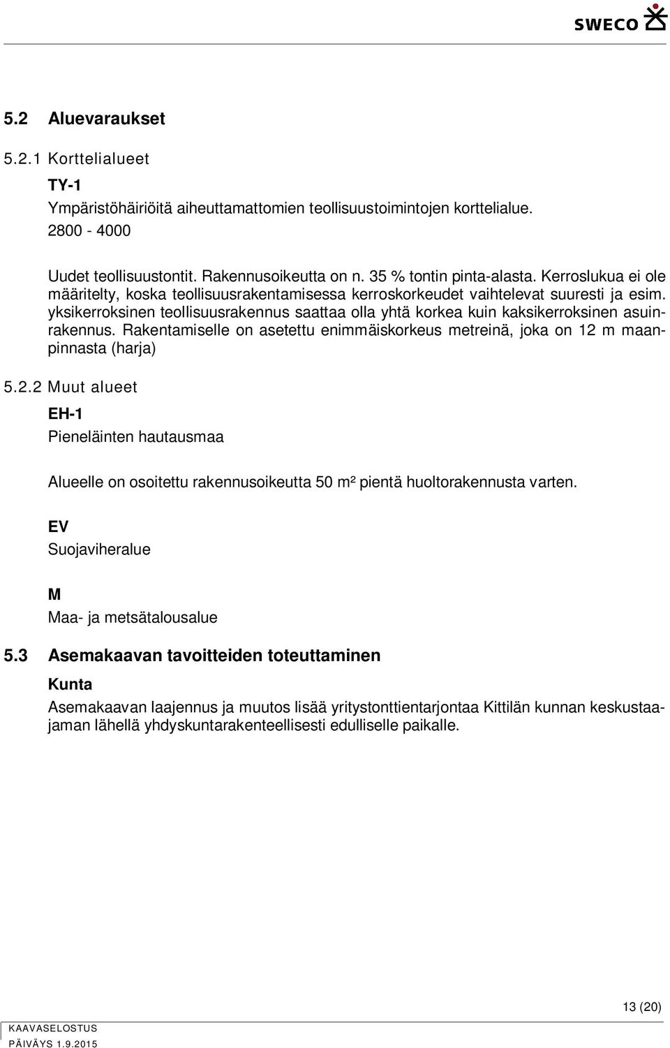 yksikerroksinen teollisuusrakennus saattaa olla yhtä korkea kuin kaksikerroksinen asuinrakennus. Rakentamiselle on asetettu enimmäiskorkeus metreinä, joka on 12 