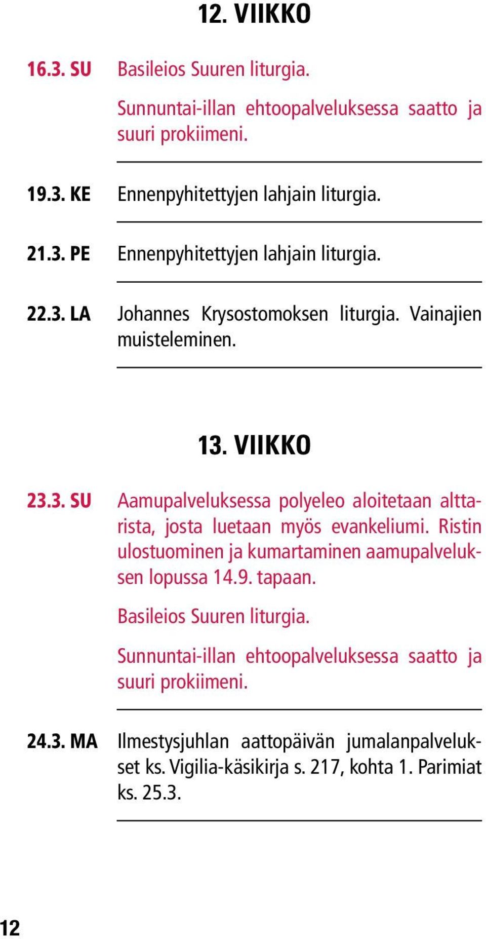 Ristin ulostuominen ja kumartaminen aamupalveluksen lopussa 14.9. tapaan. Basileios Suuren liturgia. Sunnuntai-illan ehtoopalveluksessa saatto ja suuri prokiimeni.