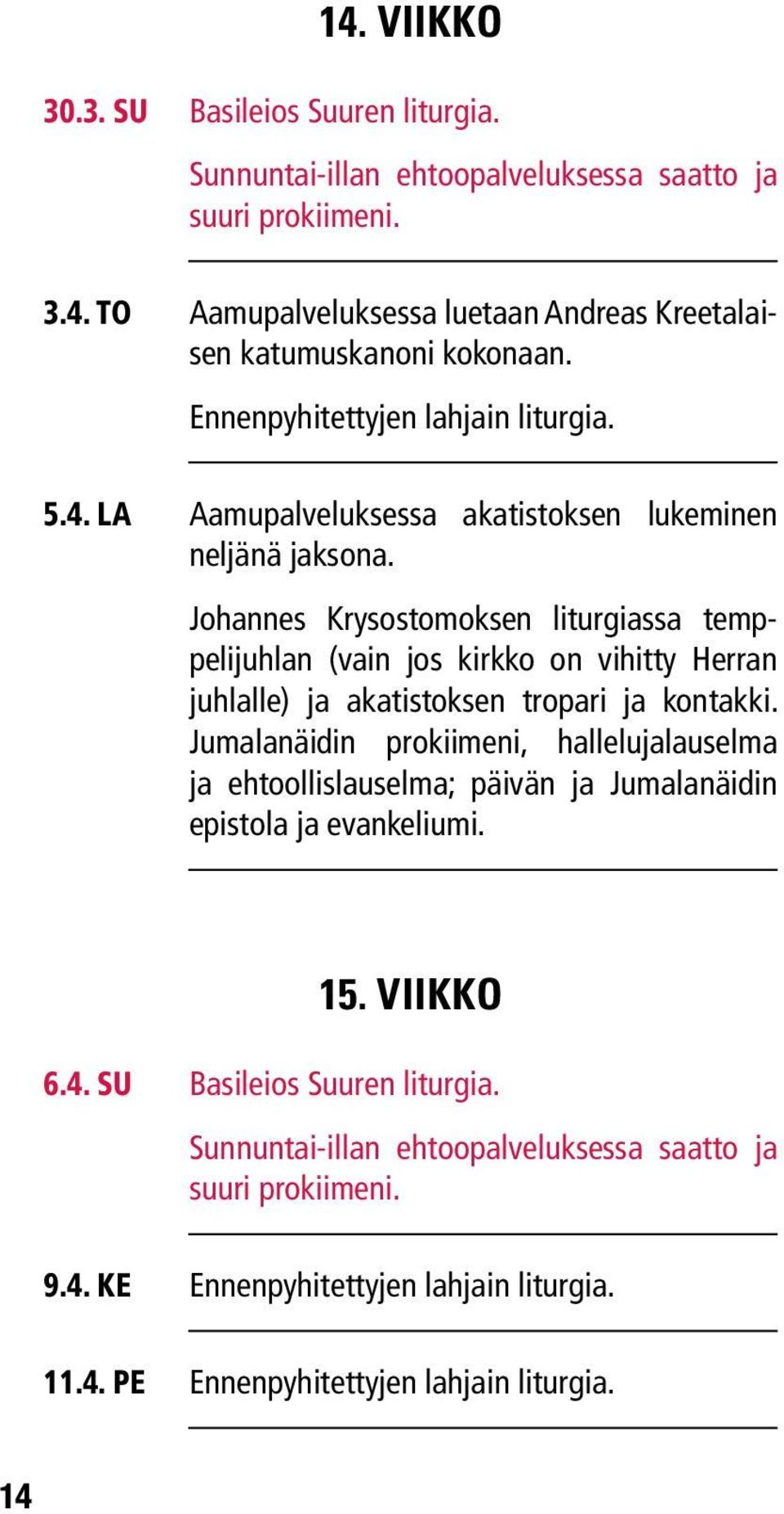 Johannes Krysostomoksen liturgiassa temppelijuhlan (vain jos kirkko on vihitty Herran juhlalle) ja akatistoksen tropari ja kontakki.