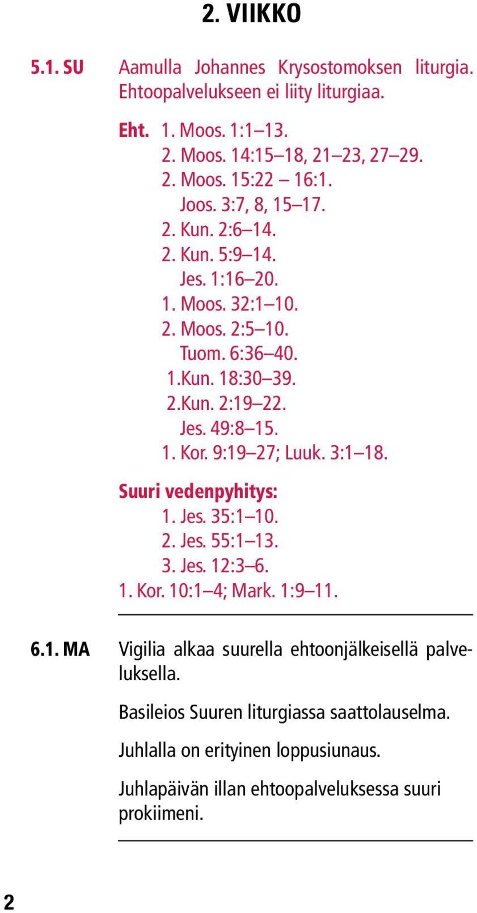 9:19 27; Luuk. 3:1 18. Suuri vedenpyhitys: 1. Jes. 35:1 10. 2. Jes. 55:1 13. 3. Jes. 12:3 6. 1. Kor. 10:1 4; Mark. 1:9 11. 6.1. ma Vigilia alkaa suurella ehtoonjälkeisellä palveluksella.