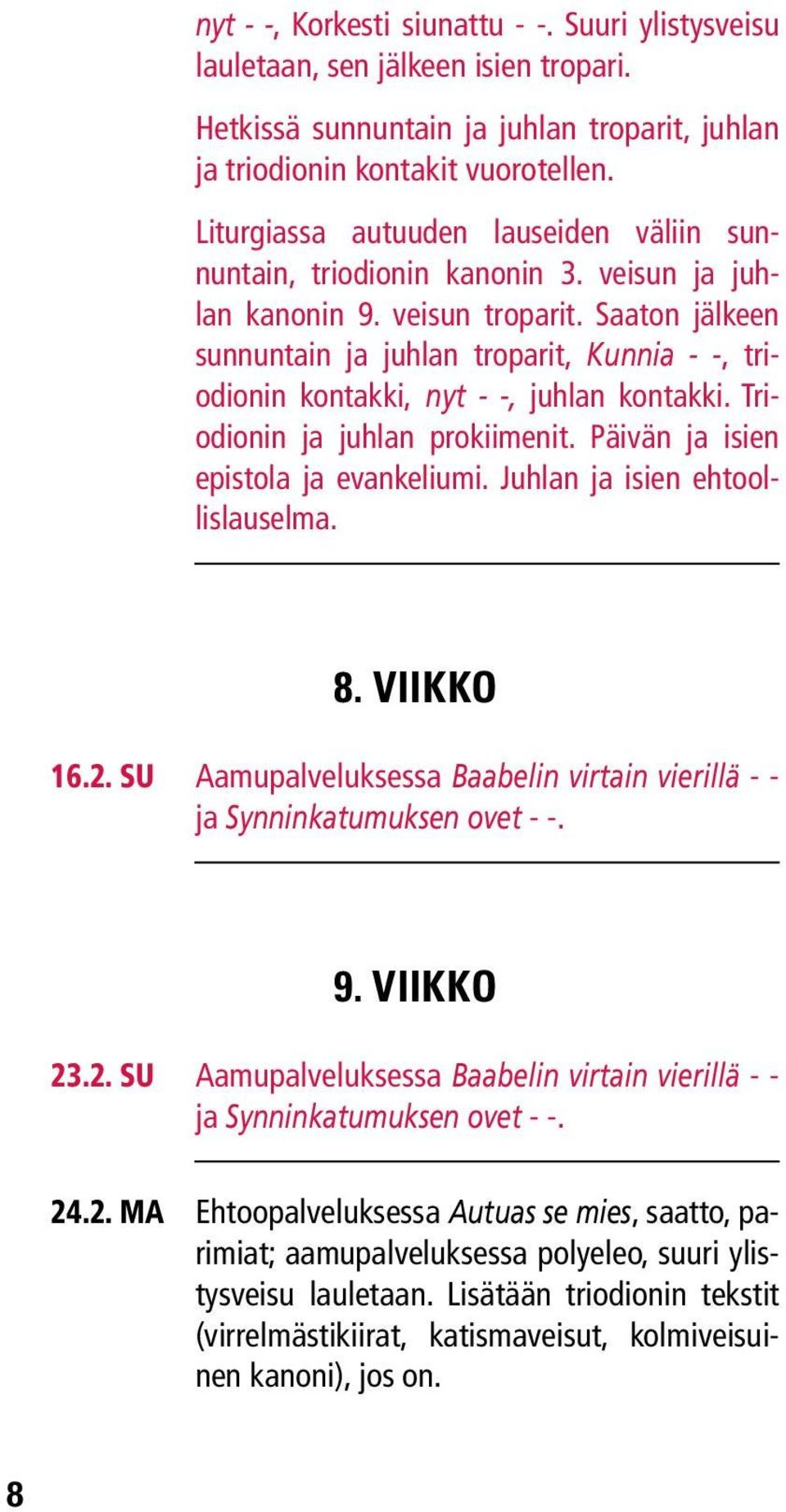 Saaton jälkeen sunnuntain ja juhlan troparit, Kunnia - -, triodionin kontakki, nyt - -, juhlan kontakki. Triodionin ja juhlan prokiimenit. Päivän ja isien epistola ja evankeliumi.