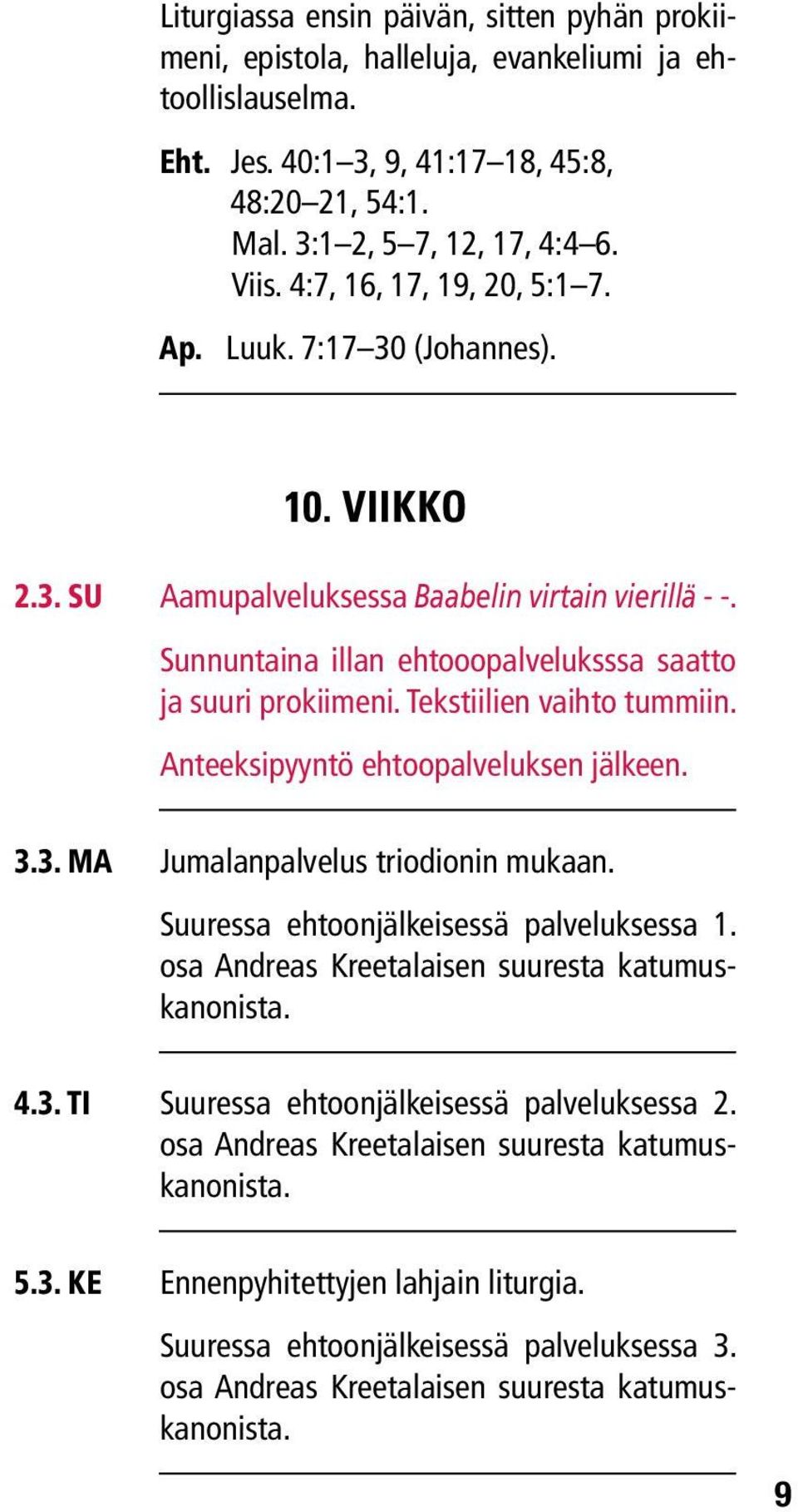 Tekstiilien vaihto tummiin. Anteeksipyyntö ehtoopalveluksen jälkeen. 3.3. ma Jumalanpalvelus triodionin mukaan. Suuressa ehtoonjälkeisessä palveluksessa 1.