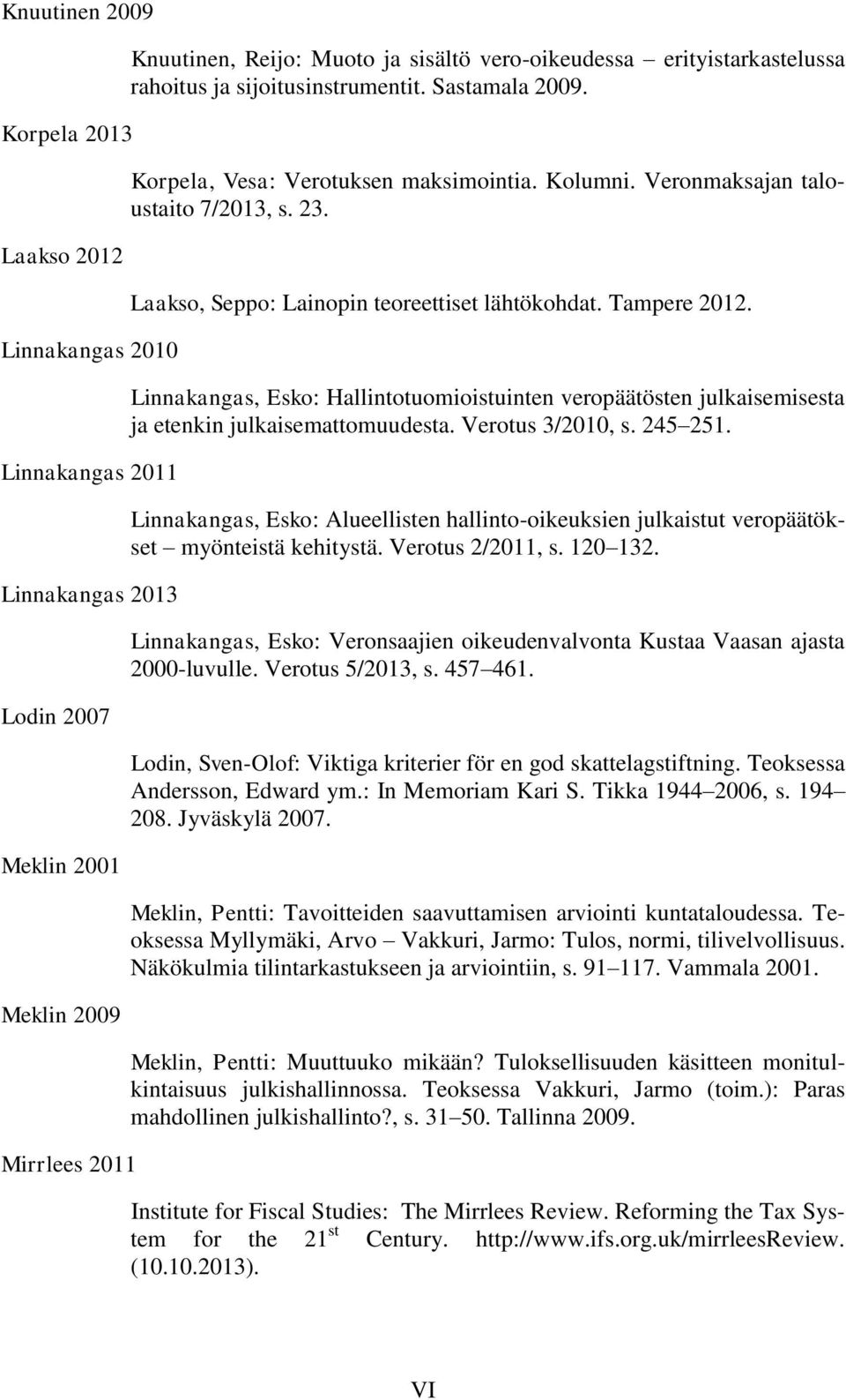 Laakso, Seppo: Lainopin teoreettiset lähtökohdat. Tampere 2012. Linnakangas, Esko: Hallintotuomioistuinten veropäätösten julkaisemisesta ja etenkin julkaisemattomuudesta. Verotus 3/2010, s. 245 251.