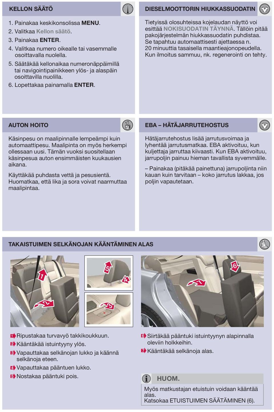 DIESELMOOTTORIN HIUKKSSUODTIN Tietyissä olosuhteissa kojelaudan näyttö voi esittää NOKISUODTIN TÄYNNÄ. Tällöin pitää pakojärjestelmän hiukkassuodatin puhdistaa.