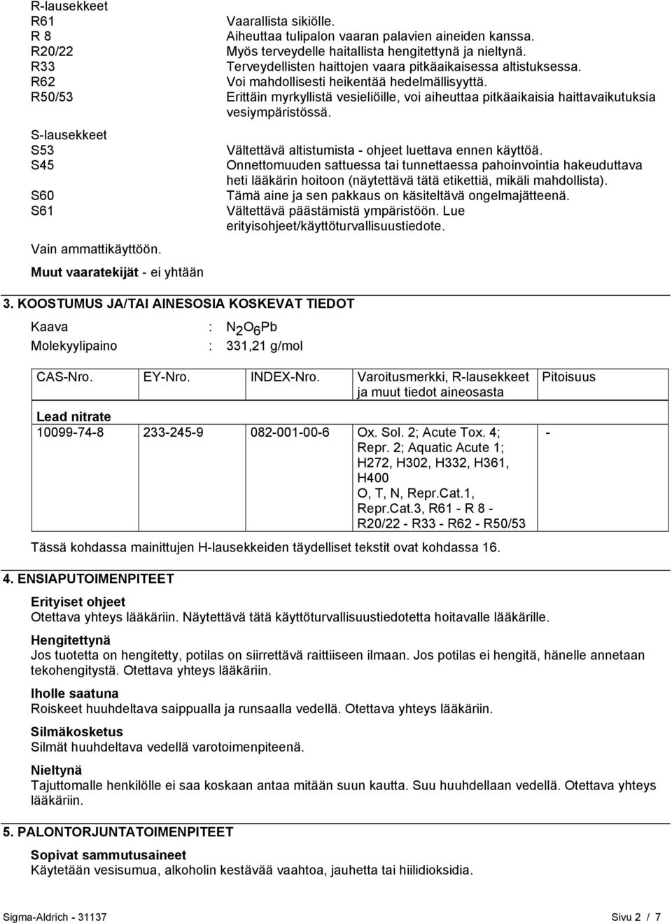 R50/53 Erittäin myrkyllistä vesieliöille, voi aiheuttaa pitkäaikaisia haittavaikutuksia vesiympäristössä. S-lausekkeet S53 S45 S60 S61 Vain ammattikäyttöön. Muut vaaratekijät - ei yhtään 3.