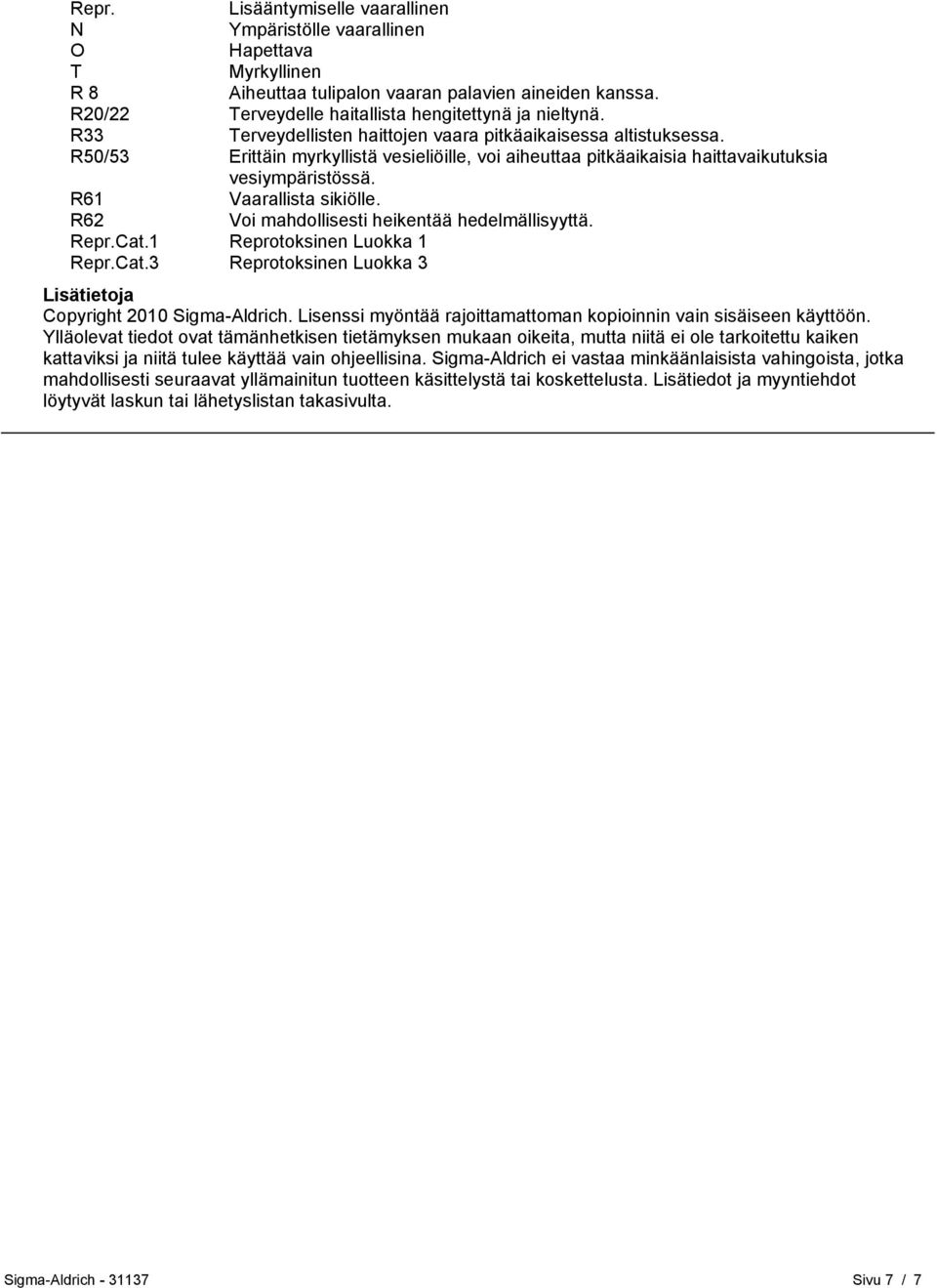 R62 Voi mahdollisesti heikentää hedelmällisyyttä. Repr.Cat.1 Reprotoksinen Luokka 1 Repr.Cat.3 Reprotoksinen Luokka 3 Lisätietoja Copyright 2010 Sigma-Aldrich.