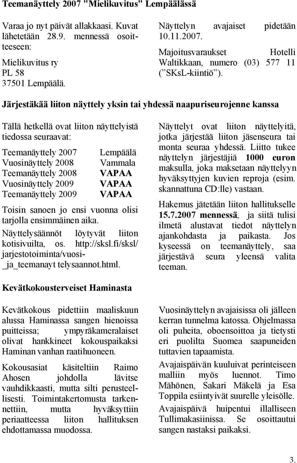 Järjestäkää liiton näyttely yksin tai yhdessä naapuriseurojenne kanssa Tällä hetkellä ovat liiton näyttelyistä tiedossa seuraavat: Teemanäyttely 2007 Vuosinäyttely 2008 Teemanäyttely 2008